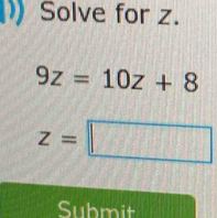 Solve for z.
9z=10z+8
z=□
Submit