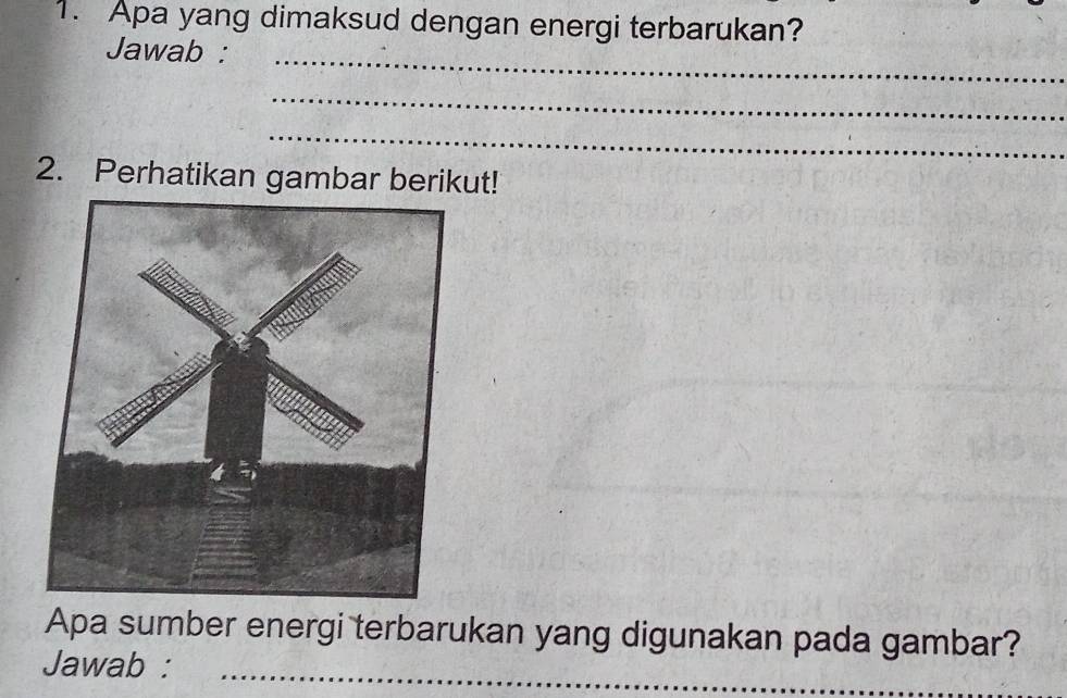 Apa yang dimaksud dengan energi terbarukan? 
_ 
Jawab : 
_ 
_ 
2. Perhatikan gambar berikut! 
Apa sumber energi terbarukan yang digunakan pada gambar? 
Jawab :_