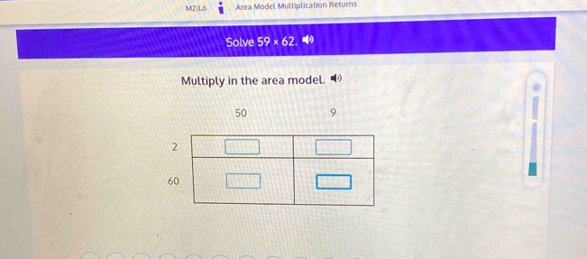 M2|L6 Area Model Multiplication Returns 
Solve 59* 62. 
Multiply in the area model.
50 9
6