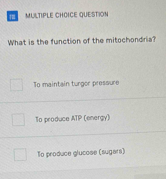 QUESTION
What is the function of the mitochondria?
To maintain turgor pressure
To produce ATP (energy)
To produce glucose (sugars)