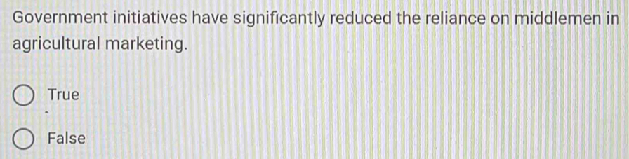 Government initiatives have significantly reduced the reliance on middlemen in
agricultural marketing.
True
False