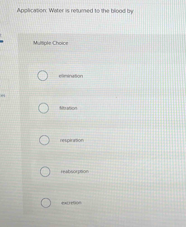 Application: Water is returned to the blood by
Multiple Choice
elimination
es
filtration
respiration
reabsorption
excretion