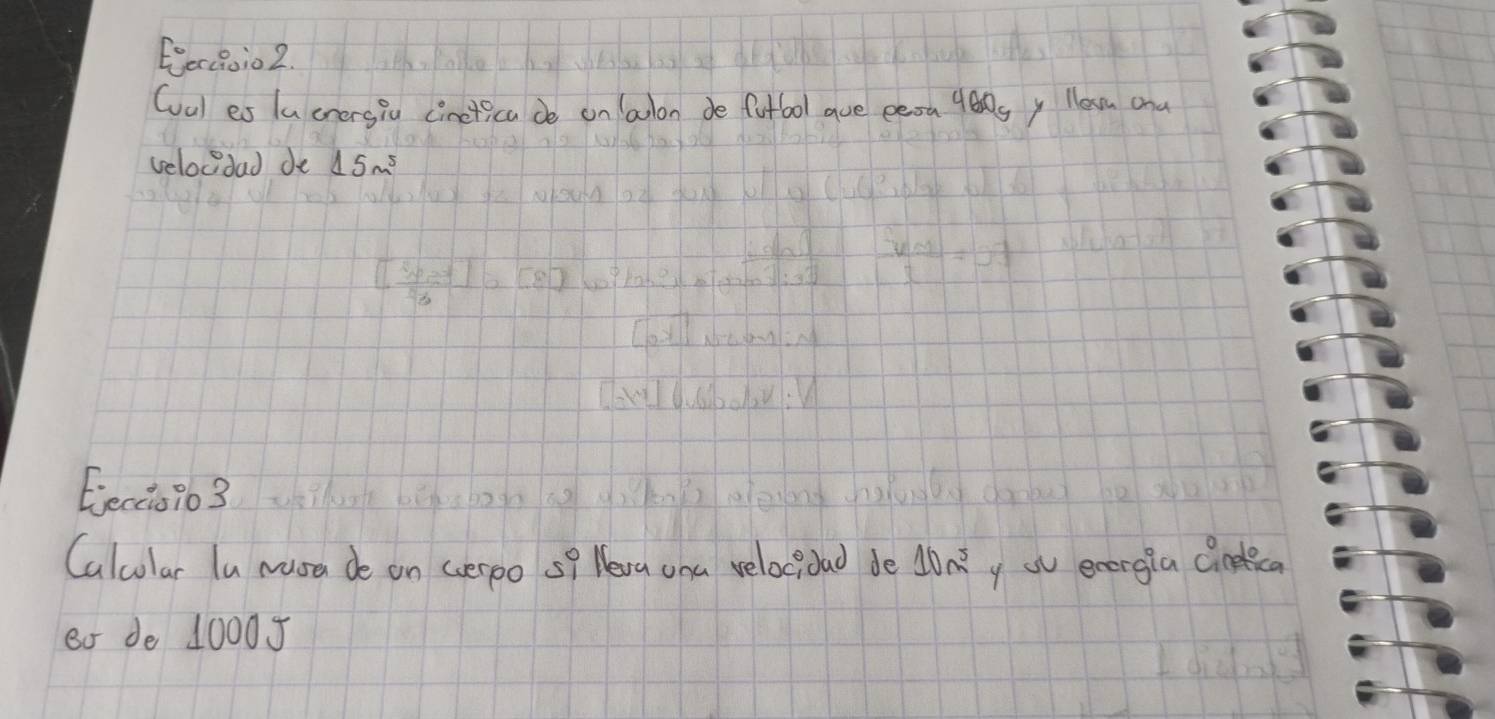 Eerio2 
(vul es lachersiu cineticade on lalon de futbol aue eesa yeg y llea and 
velocdad de 15m^5
Eectie963 
Calcular lu musa de on cverpo s? Heva ona velocioad de 10m^5 y su energia cinelca 
8o de 10005