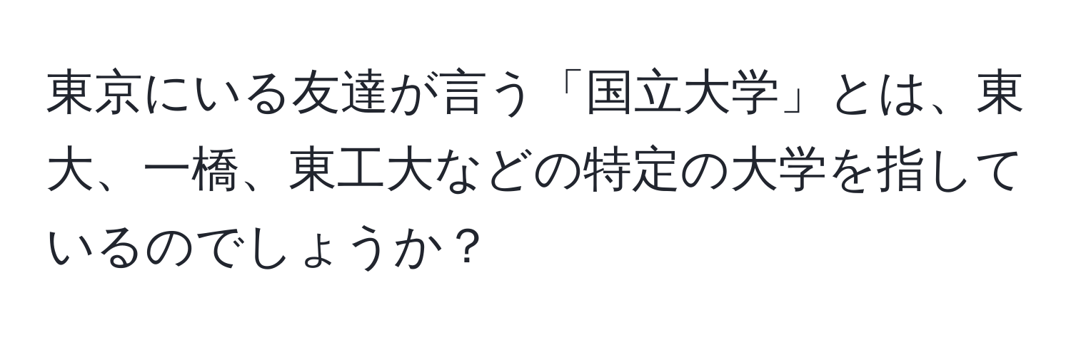 東京にいる友達が言う「国立大学」とは、東大、一橋、東工大などの特定の大学を指しているのでしょうか？