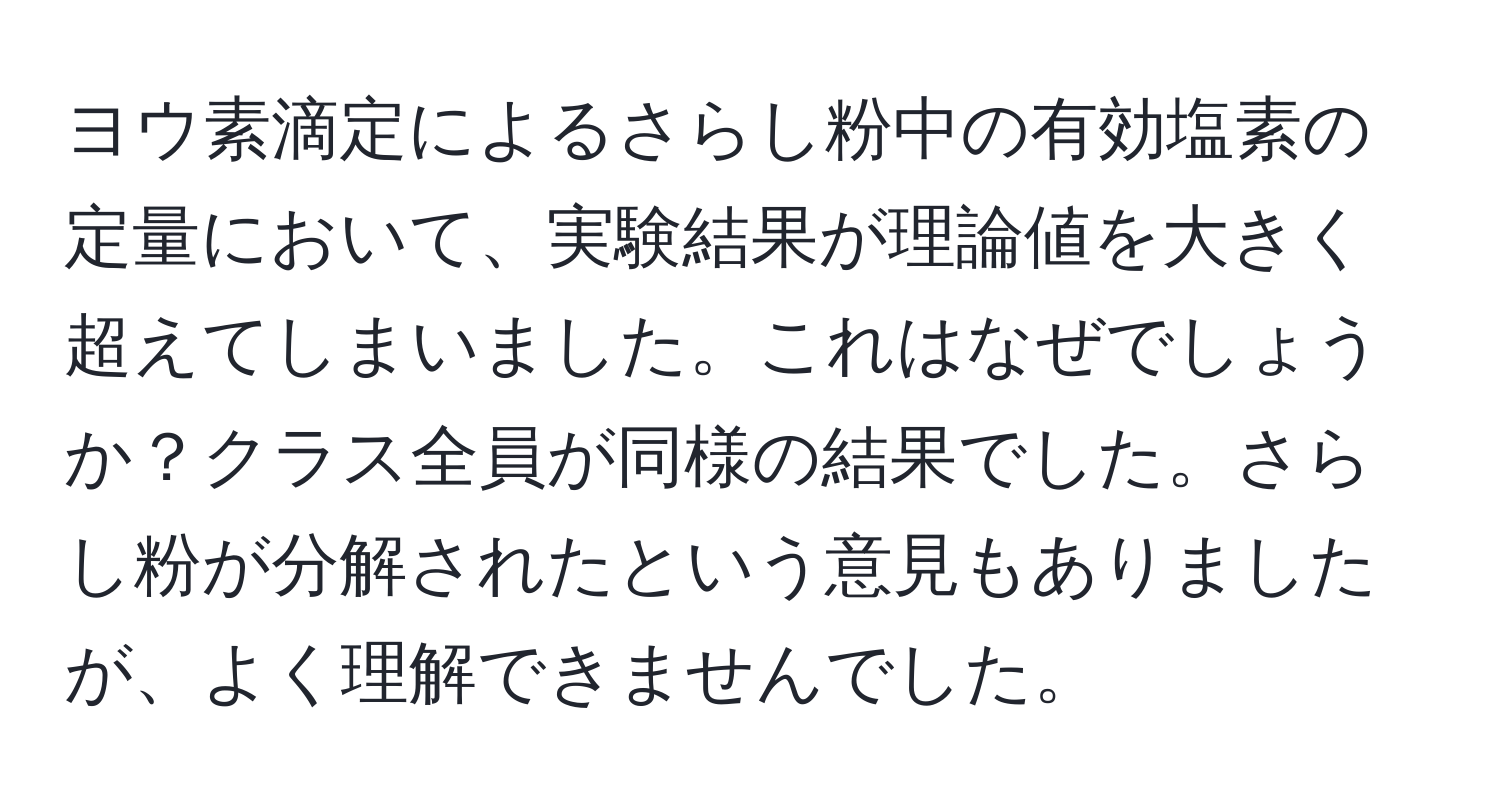 ヨウ素滴定によるさらし粉中の有効塩素の定量において、実験結果が理論値を大きく超えてしまいました。これはなぜでしょうか？クラス全員が同様の結果でした。さらし粉が分解されたという意見もありましたが、よく理解できませんでした。