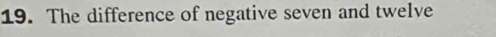 The difference of negative seven and twelve