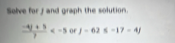 Selve for and graph the solution.
 (-4j+5)/7  or j-62≤slant -17=4j