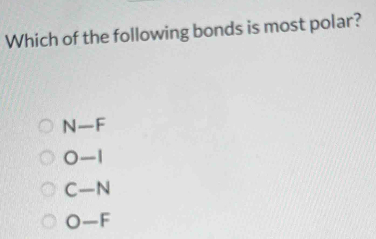 Which of the following bonds is most polar?
N—F
0-1
C—N
O-F