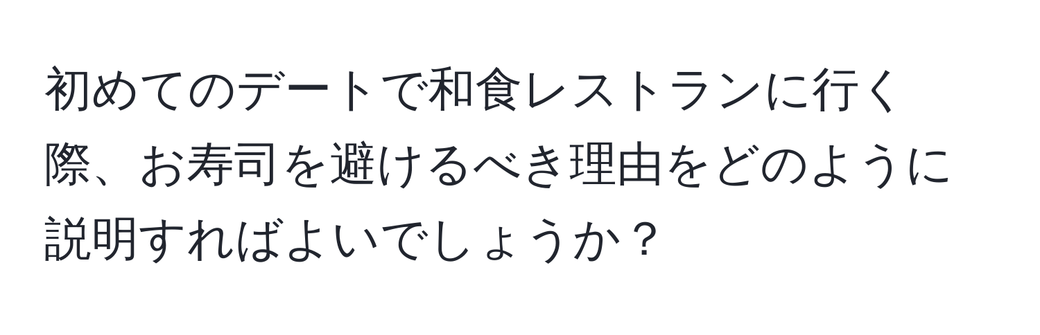 初めてのデートで和食レストランに行く際、お寿司を避けるべき理由をどのように説明すればよいでしょうか？