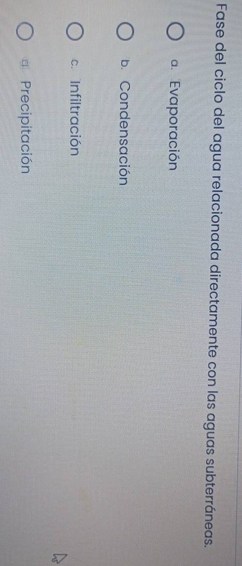 Fase del ciclo del agua relacionada directamente con las aguas subterráneas.
a. Evaporación
b. Condensación
c. Infiltración
d Precipitación