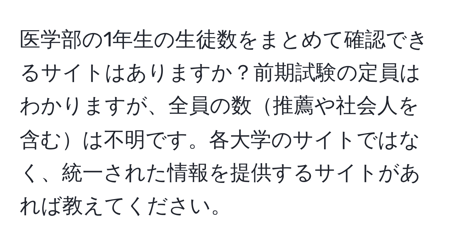 医学部の1年生の生徒数をまとめて確認できるサイトはありますか？前期試験の定員はわかりますが、全員の数推薦や社会人を含むは不明です。各大学のサイトではなく、統一された情報を提供するサイトがあれば教えてください。