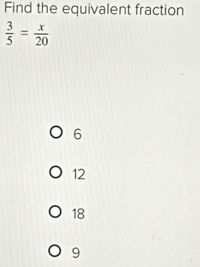 Find the equivalent fraction
 3/5 = x/20 
6
12
18
9