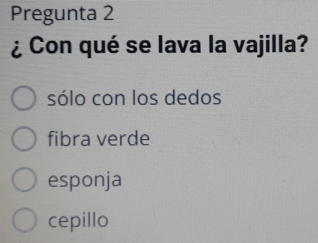 Pregunta 2
¿ Con qué se lava la vajilla?
sólo con los dedos
fibra verde
esponja
cepillo