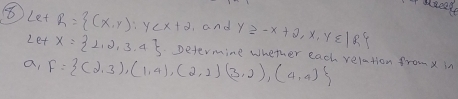 aece 
⑧Let R= (x,y):y ,and y≥slant -x+2,x,y∈ |R 
Let X= 1,2,3,4 Determine wheer each velation from x in 
a, F= (2,3),(1,4),(2,2),(3,2),(4,4)