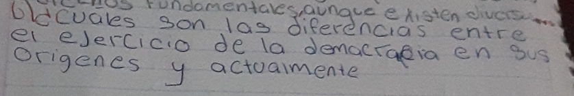 HHes rundomentales, aunaue existen eivees 
oldcuales son las diferencias entre 
eleJercicio de la demacraeiaen sus 
origenes y actuamente