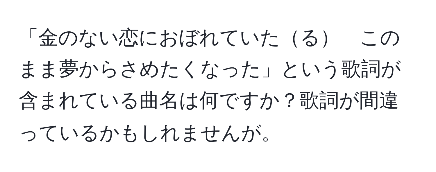 「金のない恋におぼれていたる　このまま夢からさめたくなった」という歌詞が含まれている曲名は何ですか？歌詞が間違っているかもしれませんが。