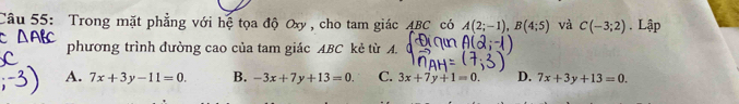 Trong mặt phẳng với hệ tọa độ Oxy , cho tam giác ABC có A(2;-1), B(4;5) và C(-3;2). Lập
phương trình đường cao của tam giác ABC kẻ từ A.
A. 7x+3y-11=0. B. -3x+7y+13=0. C. 3x+7y+1=0. D. 7x+3y+13=0.