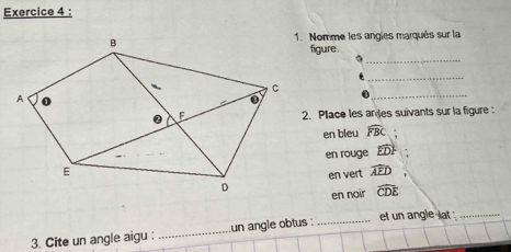 Nomme les angles marqués sur la 
_ 
figure . 
_ 
0_ 
2. Place les antes suivants sur la figure : 
en bleu widehat FBC. 
en rouge widehat EDF; 
en vert widehat AED
en noir widehat CDE
et un angle lat ._ 
3. Cite un angle aigu : _un angle obtus :_