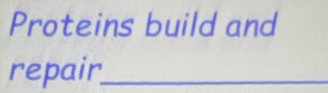 Proteins build and 
repair_