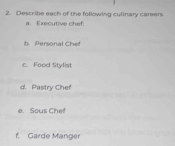 Describe each of the following culinary careers 
a. Executive chef: 
b. Personal Chef 
c. Food Stylist 
d. Pastry Chef 
e. Sous Chef 
f. Garde Manger