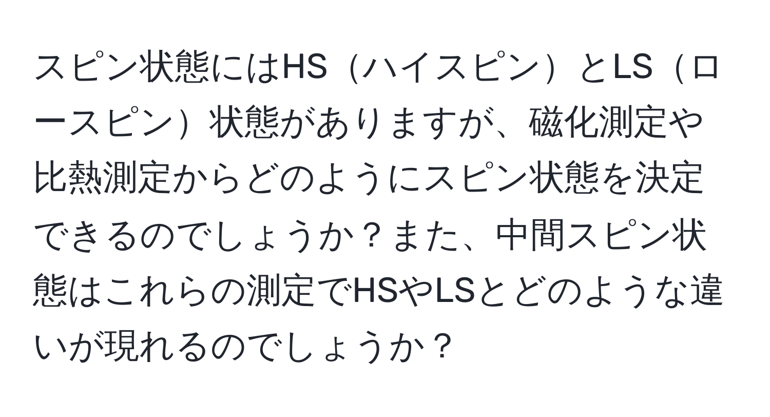 スピン状態にはHSハイスピンとLSロースピン状態がありますが、磁化測定や比熱測定からどのようにスピン状態を決定できるのでしょうか？また、中間スピン状態はこれらの測定でHSやLSとどのような違いが現れるのでしょうか？