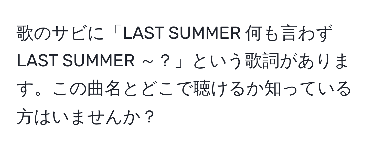 歌のサビに「LAST SUMMER 何も言わず LAST SUMMER ～？」という歌詞があります。この曲名とどこで聴けるか知っている方はいませんか？