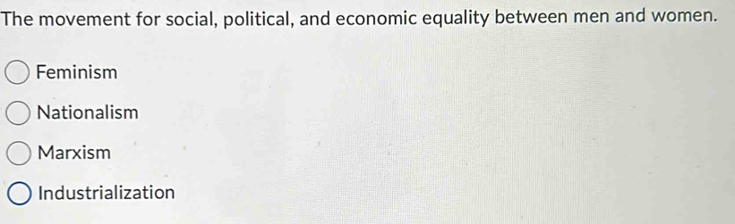 The movement for social, political, and economic equality between men and women.
Feminism
Nationalism
Marxism
Industrialization