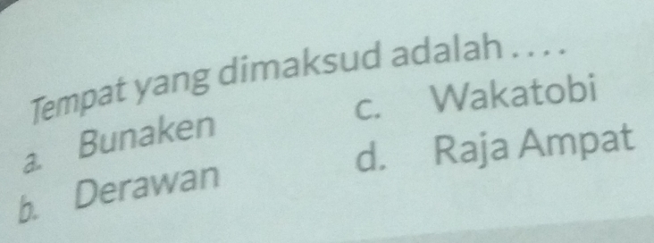 Tempat yang dimaksud adalah . . . .
c. Wakatobi
a. Bunaken
d. Raja Ampat
b. Derawan