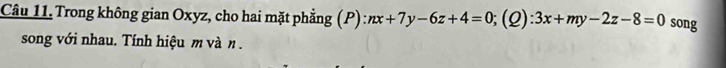 Trong không gian Oxyz, cho hai mặt phẳng (P) nx+7y-6z+4=0; (2) :3x+my-2z-8=0 song
song với nhau. Tính hiệu m và n.