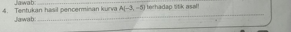 Jawab:_ 
4. Tentukan hasil pencerminan kurva A(-3,-5) terhadap titik asal! 
Jawab: 
_