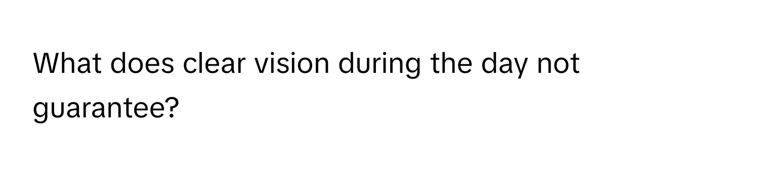 What does clear vision during the day not guarantee?