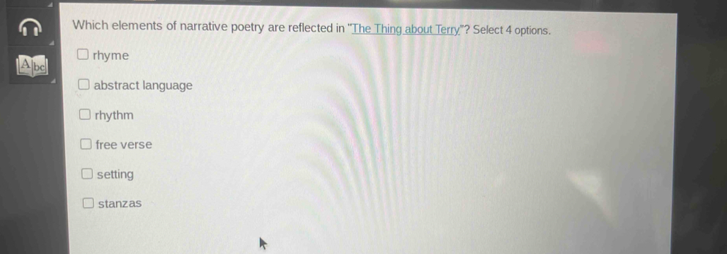 Which elements of narrative poetry are reflected in ''The Thing about Terry''? Select 4 options.
Abc rhyme
abstract language
rhythm
free verse
setting
stanzas