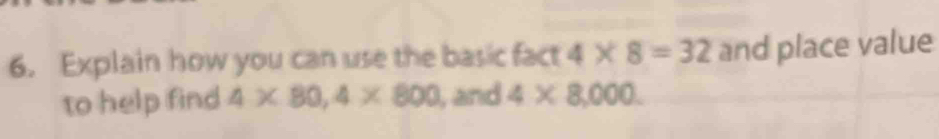 Explain how you can use the basic fact 4* 8=32 and place value 
to help find 4* 80, 4* 800 , and 4* 8,000.