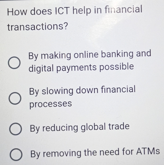 How does ICT help in financial
transactions?
By making online banking and
digital payments possible
By slowing down financial
processes
By reducing global trade
By removing the need for ATMs