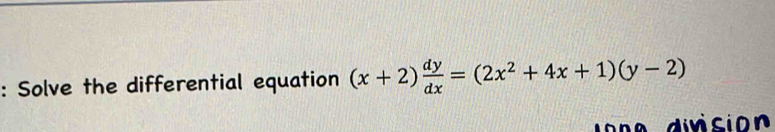 Solve the differential equation (x+2) dy/dx =(2x^2+4x+1)(y-2)
do n e division