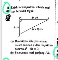 Rajah menunjukkan sebuah segi
tiga bersudut tegak.
  
(a) Bentukkan satu persamaan
dalam sebutan x dan tunjukkan
bahawa x^2-6x=0.
(b) Seterusnya, cari panjang PR. 1