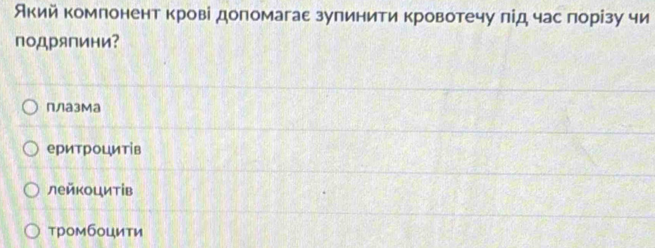 Акий компонент крові допомагае зулинити кровотечу лід час порізу чи
подряпини?
ПЛазМа
еритроцитів
лейкоцитів
тромбоцити