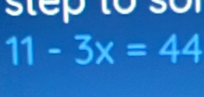 step to sor
11-3x=44