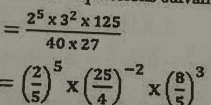 = (2^5* 3^2* 125)/40* 27 
=( 2/5 )^5* ( 25/4 )^-2* ( 8/5 )^3