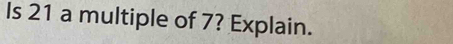 Is 21 a multiple of 7? Explain.