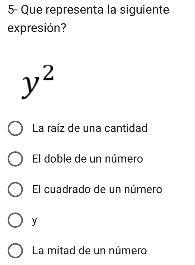 5- Que representa la siguiente
expresión?
y^2
La raíz de una cantidad
El doble de un número
El cuadrado de un número
y
La mitad de un número