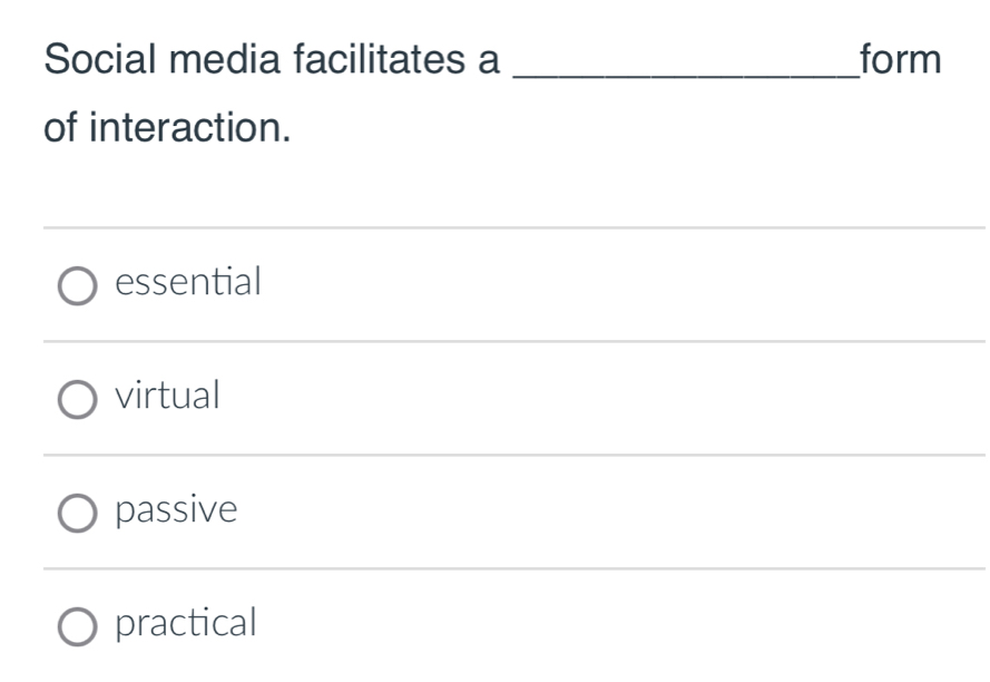 Social media facilitates a _form
of interaction.
essential
virtual
passive
practical