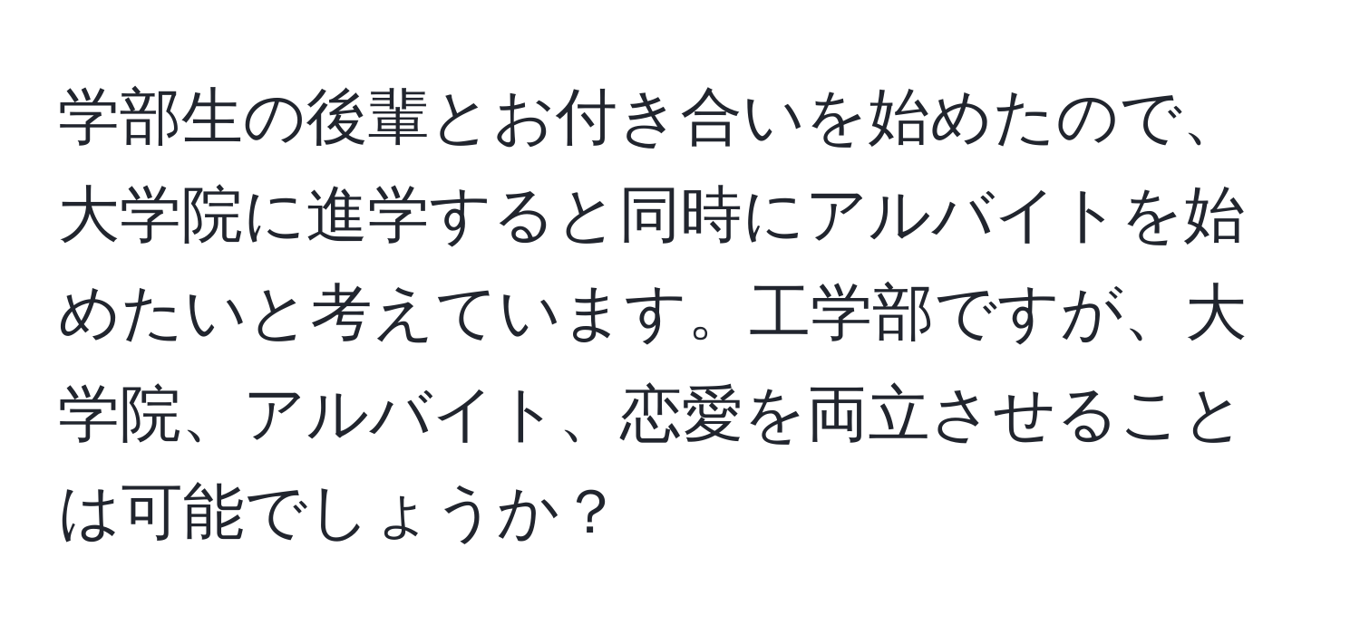 学部生の後輩とお付き合いを始めたので、大学院に進学すると同時にアルバイトを始めたいと考えています。工学部ですが、大学院、アルバイト、恋愛を両立させることは可能でしょうか？