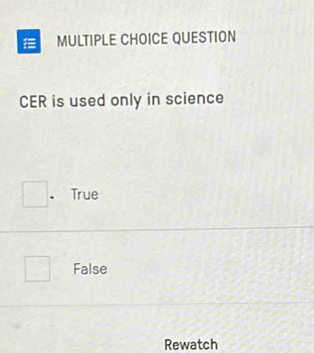 = MULTIPLE CHOICE QUESTION
CER is used only in science
、 True
False
Rewatch