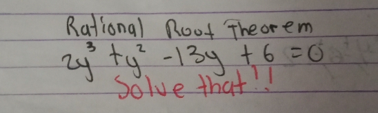 Rational Root Theorem
2y^3+y^2-13y+6=0
Dolve that.