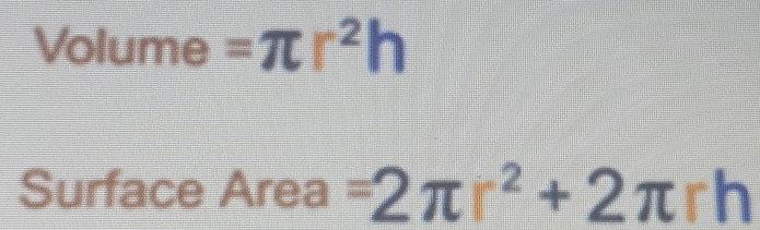 Volume =π r^2h
Surface Area =2π r^2+2π rh