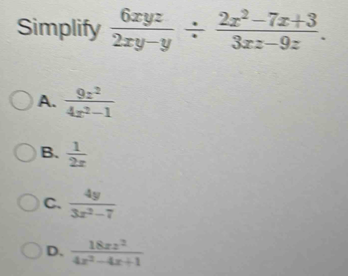 Simplify  6xyz/2xy-y /  (2z^2-7z+3)/3xz-9z .
A.  9z^2/4z^2-1 
B.  1/2x 
C.  4y/3x^2-7 
D、  18xz^2/4x^2-4x+1 