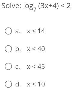 Solve: log _7(3x+4)<2</tex>
a. x<14</tex>
b. x<40</tex>
C. x<45</tex>
d. x<10</tex>