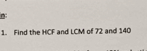 in: 
1. Find the HCF and LCM of 72 and 140