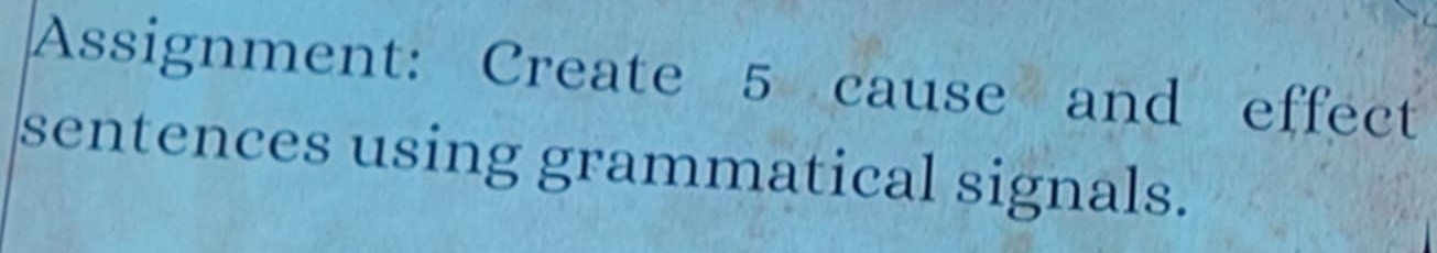 Assignment: Create 5 cause and effect 
sentences using grammatical signals.